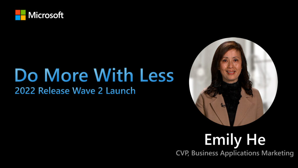 Screenshot of the linked video with Microsoft logo and an image of Emily He that reads: Do more with less, 2022 release wave 2 launch, Emily He, CVP, Business Applications Marketing.