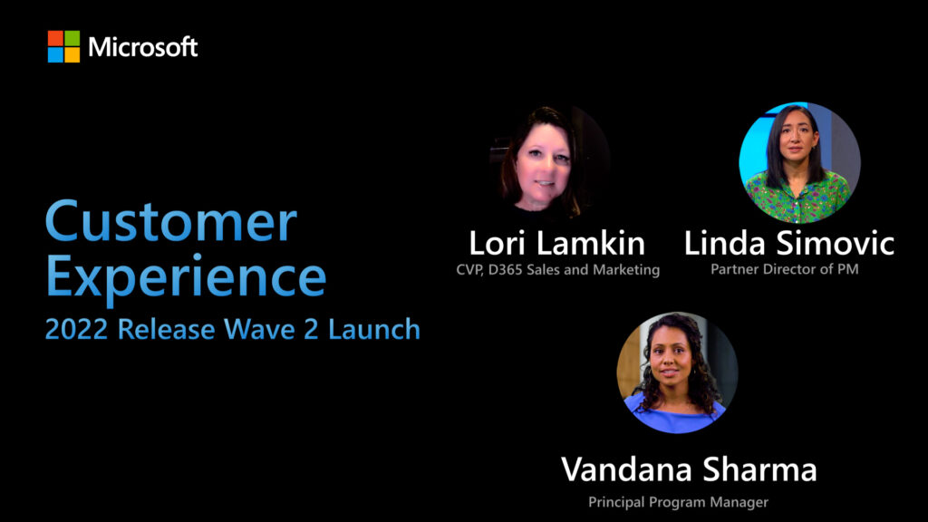 Screenshot of the linked video with Microsoft logo and three employee images that reads: Customer experience, 2022 release wave 2 launch; Lori Lamkin, CVP, Dynamics 365 Sales and Marketing; Linda Simovic, Partner Director of PM; Vandana Sharma, Principal Program Manager.
