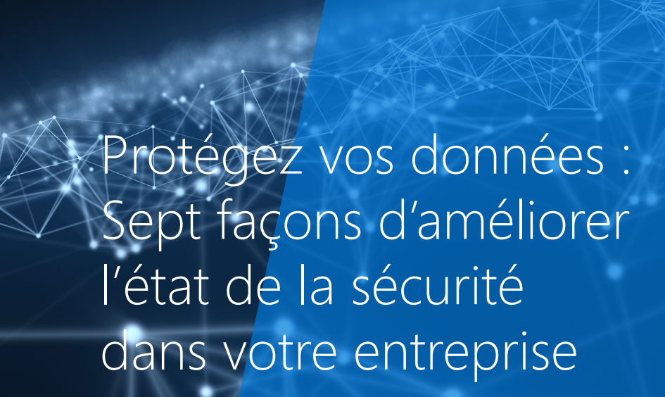 Image qui lit : Protégez vos données : Sept façons d’améliorer l’état de la sécurité dans votre entreprise