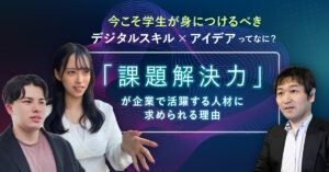 Hero画像：今こそ学生が身につけるべきデジタルスキル×アイデアってなに？／「課題解決力」が企業で活躍する人材に求めらる理由