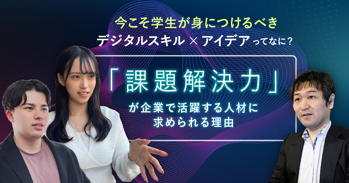 Hero画像：今こそ学生が身につけるべきデジタルスキル&times;アイデアってなに？／「課題解決力」が企業で活躍する人材に求めらる理由